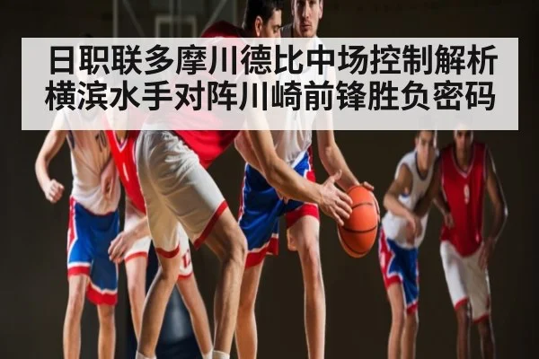 日职联多摩川德比中场控制解析 横滨水手对阵川崎前锋胜负密码（www.c7c7.app）