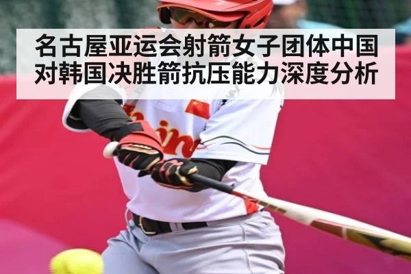 名古屋亚运会射箭女子团体中国对韩国决胜箭抗压能力深度分析（www.c7c7.app）